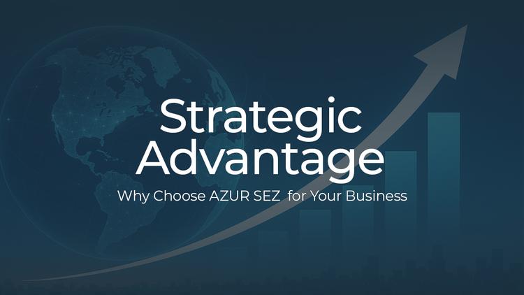 The Strategic Advantage of AZUR SEZ: Why Choose Our Zone for Your Business