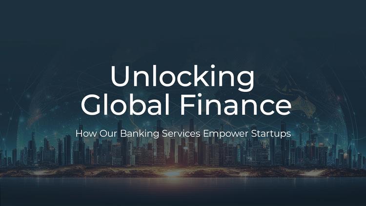 Unlocking Global Finance: How Our Banking Services Empower Startups