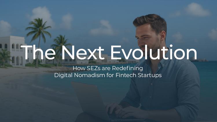 The Next Evolution: How SEZs are Redefining Digital Nomadism for Fintech Startups