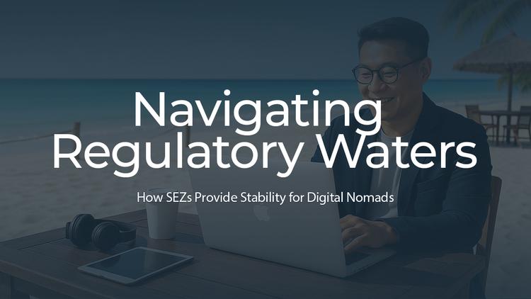 Navigating Regulatory Waters: How SEZs Provide Stability for Digital Nomads