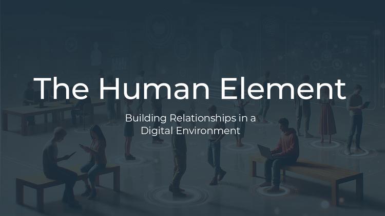 The Human Element: Building Relationships in a Digital Environment