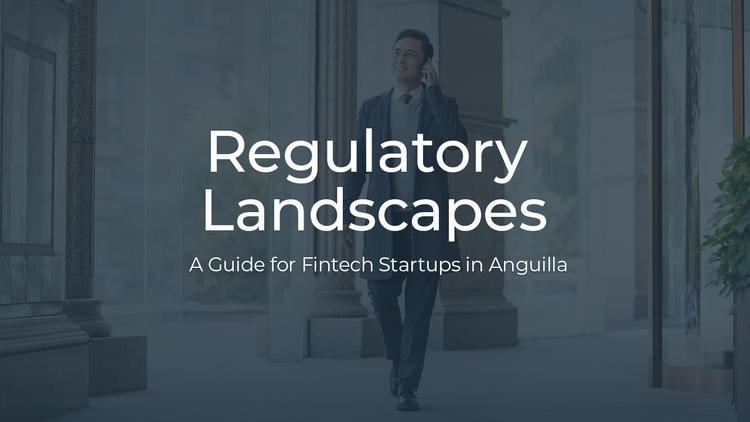 Navigating Regulatory Landscapes: A Guide for Fintech Startups in Anguilla