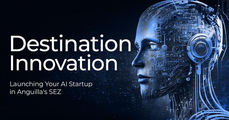 Destination Innovation: Launching Your AI Startup in Anguilla's SEZ